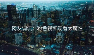 网友调侃：粉色视频观看太魔性