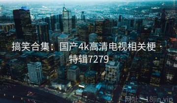 搞笑合集：国产4k高清电视相关梗 · 特辑7279
