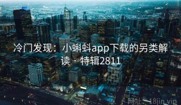 冷门发现：小蝌蚪app下载的另类解读 · 特辑2811