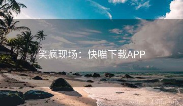 笑疯现场：快喵下载APP