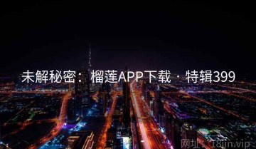 未解秘密：榴莲APP下载 · 特辑399