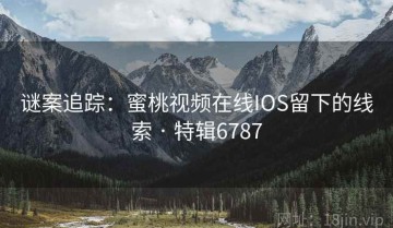 谜案追踪：蜜桃视频在线IOS留下的线索 · 特辑6787