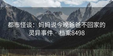 都市怪谈：妈妈说今晚爸爸不回家的灵异事件 · 档案8498