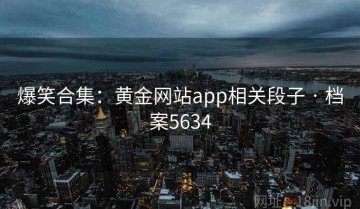 爆笑合集：黄金网站app相关段子 · 档案5634