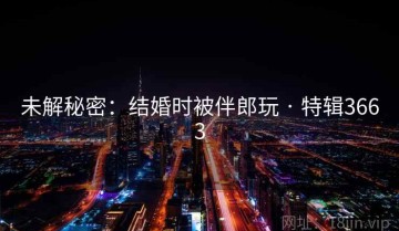 未解秘密：结婚时被伴郎玩 · 特辑3663