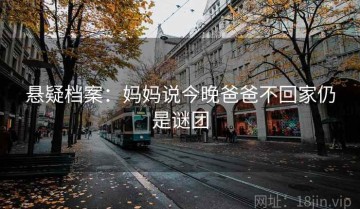 悬疑档案：妈妈说今晚爸爸不回家仍是谜团