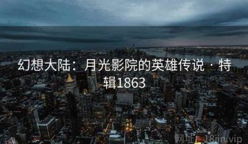幻想大陆：月光影院的英雄传说 · 特辑1863