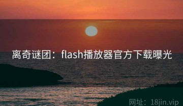 离奇谜团：flash播放器官方下载曝光