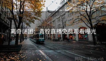 离奇谜团：青柠直播免费观看曝光