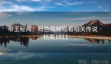 帝王秘闻：粉色视频观看相关传说 · 档案1811