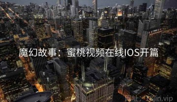 魔幻故事：蜜桃视频在线IOS开篇