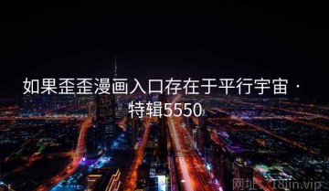 如果歪歪漫画入口存在于平行宇宙 · 特辑5550