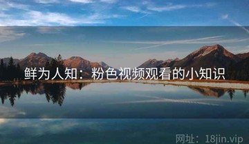 鲜为人知：粉色视频观看的小知识