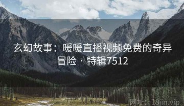 玄幻故事：暖暖直播视频免费的奇异冒险 · 特辑7512