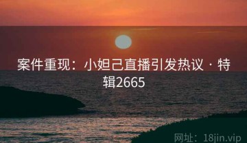 案件重现：小妲己直播引发热议 · 特辑2665