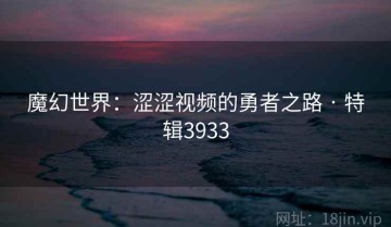 魔幻世界：涩涩视频的勇者之路 · 特辑3933