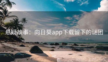 悬疑故事：向日葵app下载留下的谜团