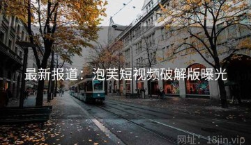 最新报道：泡芙短视频破解版曝光