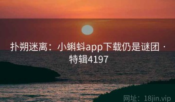 扑朔迷离：小蝌蚪app下载仍是谜团 · 特辑4197