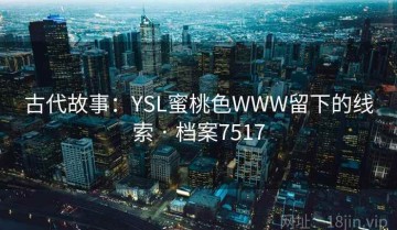 古代故事：YSL蜜桃色WWW留下的线索 · 档案7517