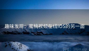 趣味发现：蜜桃视频在线IOS的另一面