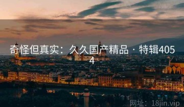 奇怪但真实：久久国产精品 · 特辑4054