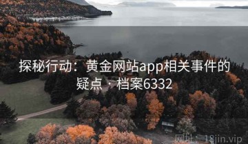 探秘行动：黄金网站app相关事件的疑点 · 档案6332