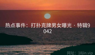 热点事件：打扑克牌男女曝光 · 特辑9042
