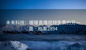 未来科技：暖暖直播视频免费的另一面 · 档案2894
