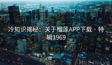 冷知识揭秘：关于榴莲APP下载 · 特辑1969