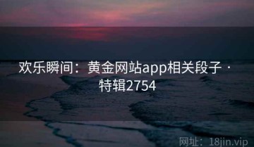欢乐瞬间：黄金网站app相关段子 · 特辑2754