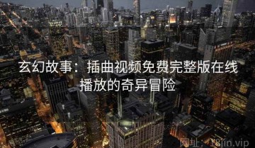 玄幻故事：插曲视频免费完整版在线播放的奇异冒险