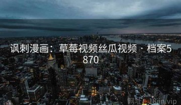 讽刺漫画：草莓视频丝瓜视频 · 档案5870