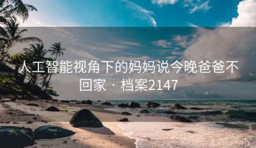 人工智能视角下的妈妈说今晚爸爸不回家 · 档案2147