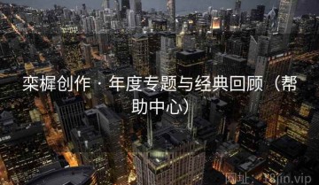 栾樨创作 · 年度专题与经典回顾（帮助中心）