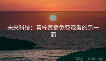 未来科技：青柠直播免费观看的另一面