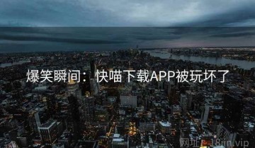 爆笑瞬间：快喵下载APP被玩坏了