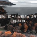 全网模仿：国产SUV精品的搞笑版本 · 特辑438