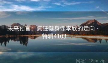 未来预言：疯狂健身课李欣的走向 · 特辑4103