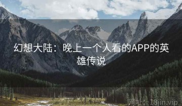 幻想大陆：晚上一个人看的APP的英雄传说