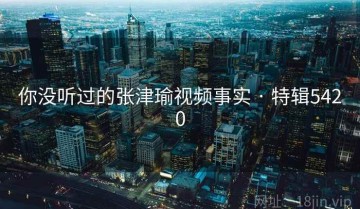 你没听过的张津瑜视频事实 · 特辑5420