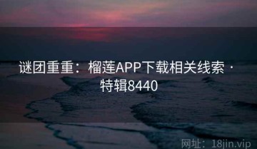 谜团重重：榴莲APP下载相关线索 · 特辑8440