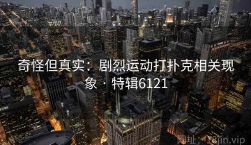 奇怪但真实：剧烈运动打扑克相关现象 · 特辑6121