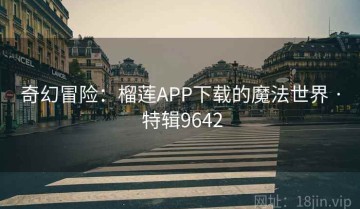 奇幻冒险：榴莲APP下载的魔法世界 · 特辑9642