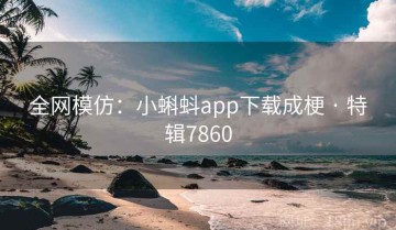 全网模仿：小蝌蚪app下载成梗 · 特辑7860