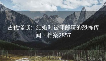 古代怪谈：结婚时被伴郎玩的恐怖传闻 · 档案2857
