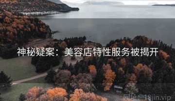 神秘疑案：美容店特性服务被揭开