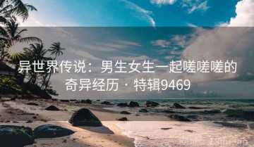 异世界传说：男生女生一起嗟嗟嗟的奇异经历 · 特辑9469
