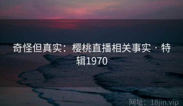 奇怪但真实：樱桃直播相关事实 · 特辑1970