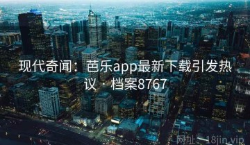 现代奇闻：芭乐app最新下载引发热议 · 档案8767